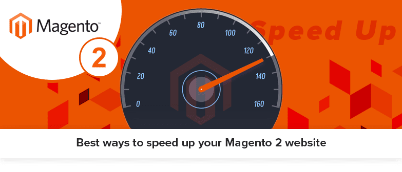 7 Best Ways To Speed Up Your Magento 2 Website: The Ultimate Guide